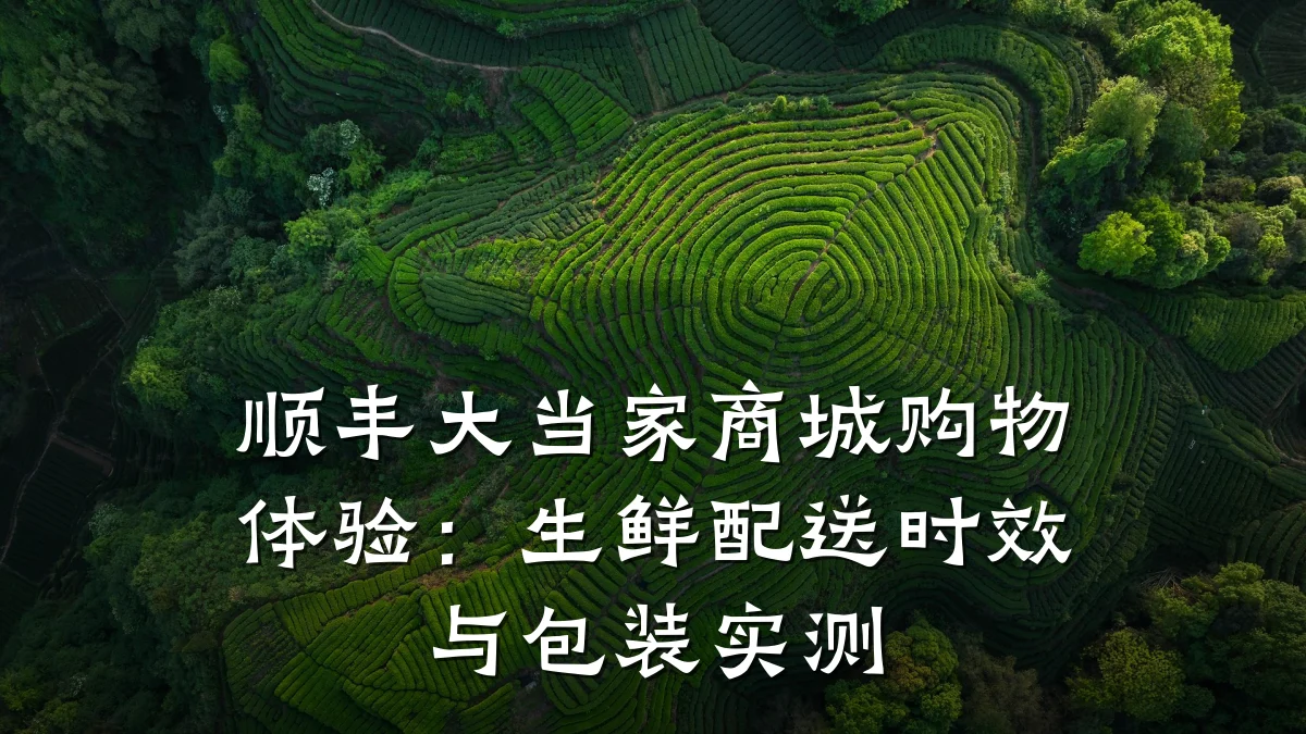 顺丰大当家商城购物体验:生鲜配送时效与包装实测
