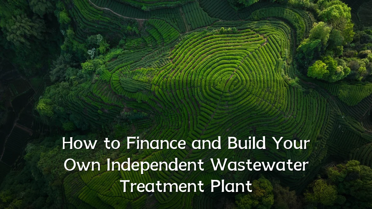 How to Finance and Build Your Own Independent Wastewater Treatment Plant
