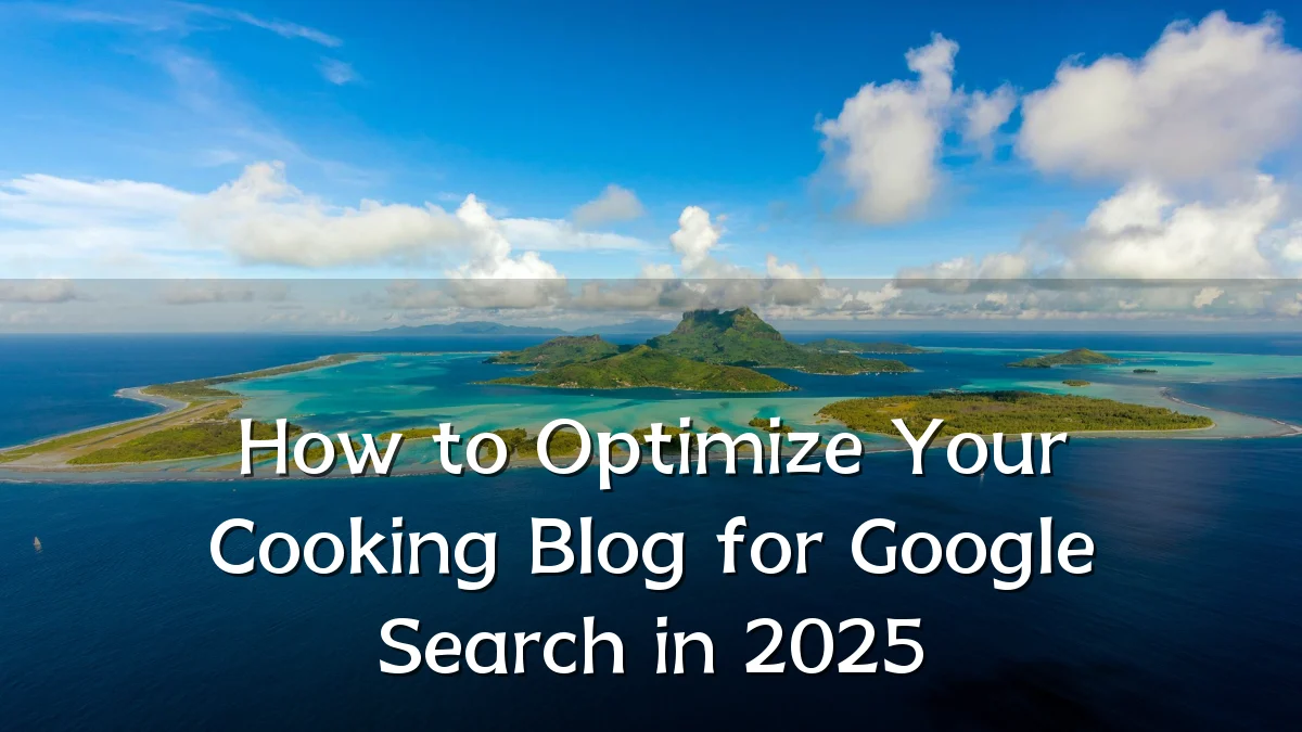 How to Optimize Your Cooking Blog for Google Search in 2025