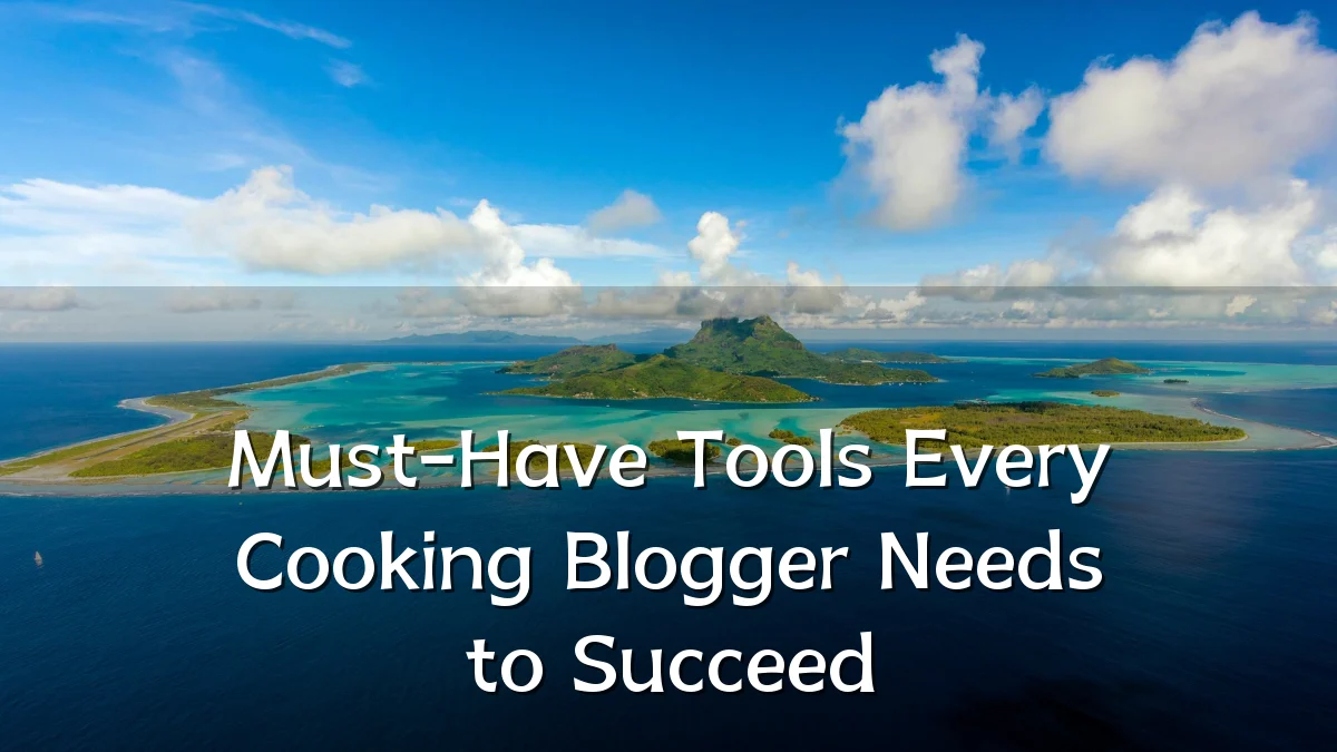Must-Have Tools Every Cooking Blogger Needs to Succeed