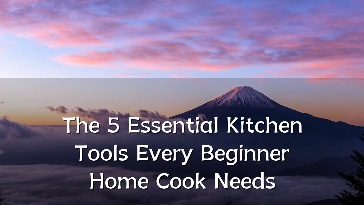 The 5 Essential Kitchen Tools Every Beginner Home Cook Needs