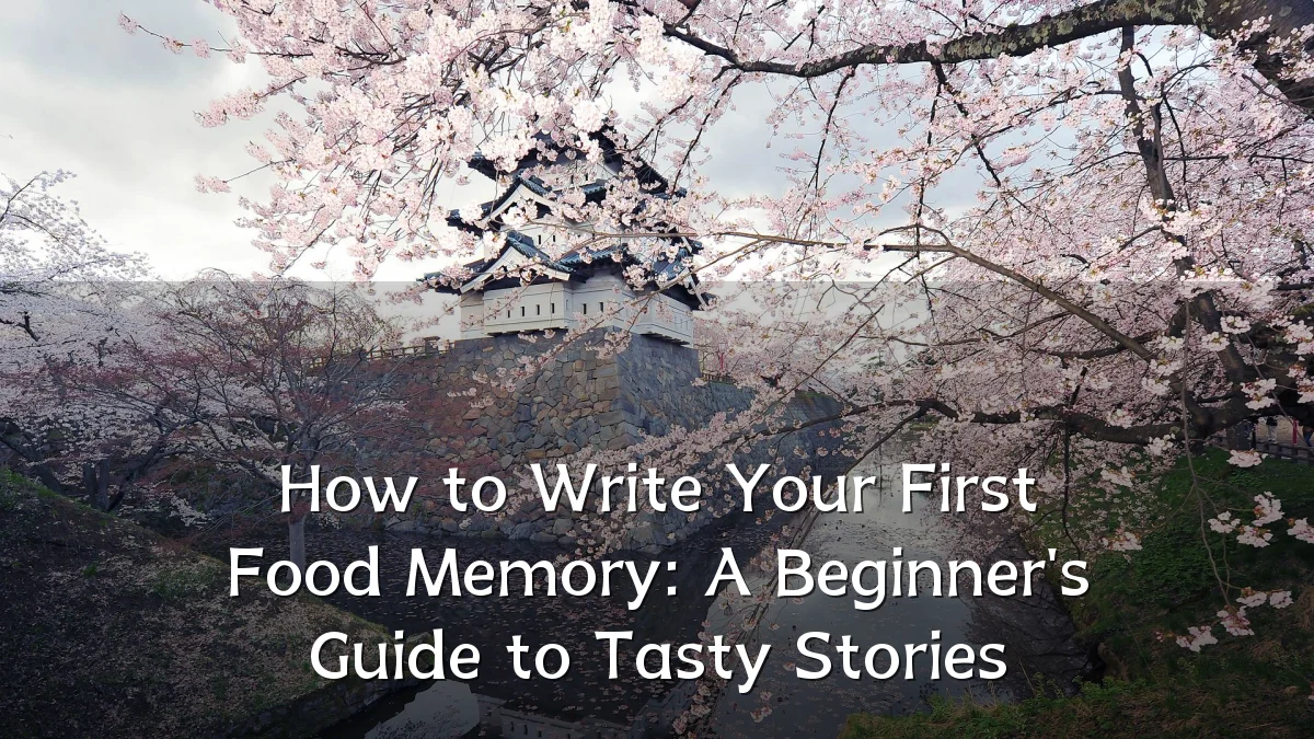 How to Write Your First Food Memory: A Beginner's Guide to Tasty Stories