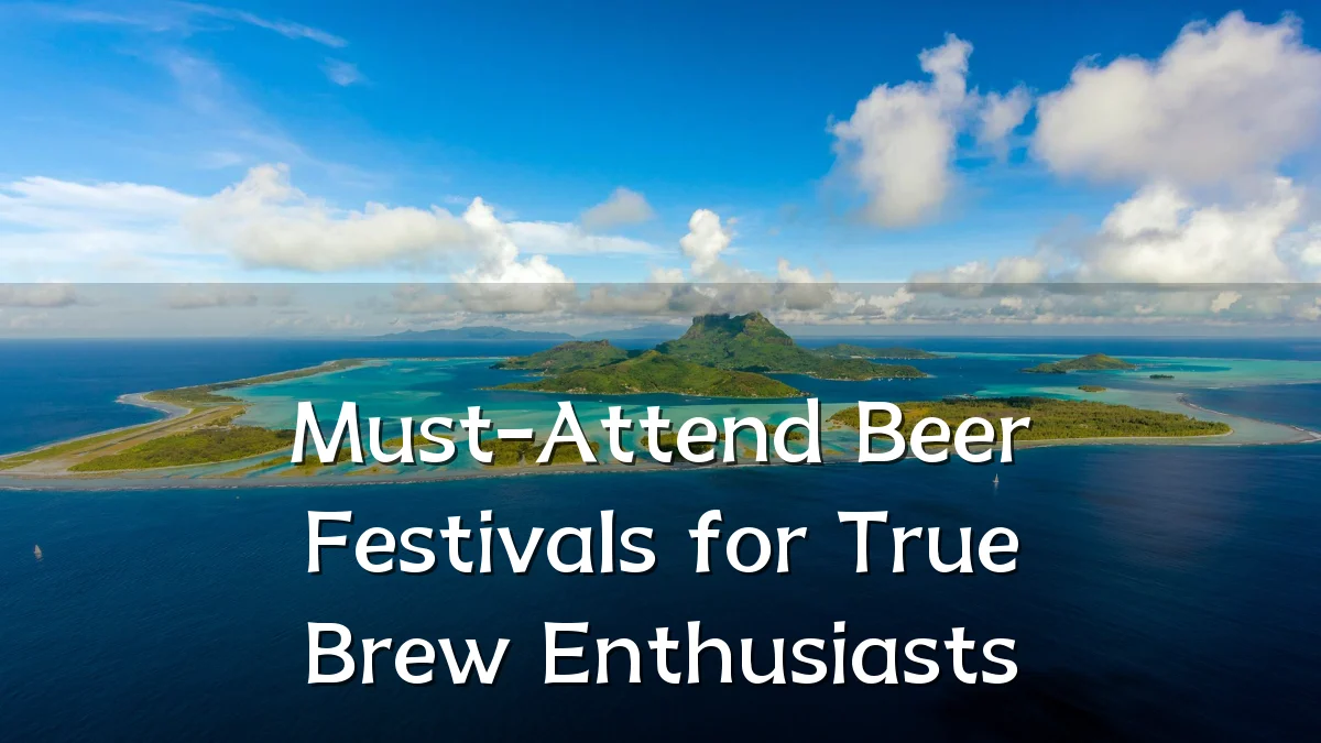 Must-Attend Beer Festivals for True Brew Enthusiasts