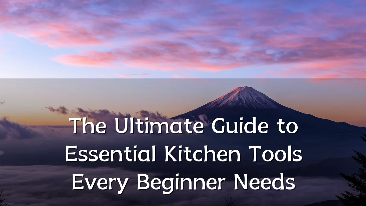 The Ultimate Guide to Essential Kitchen Tools Every Beginner Needs