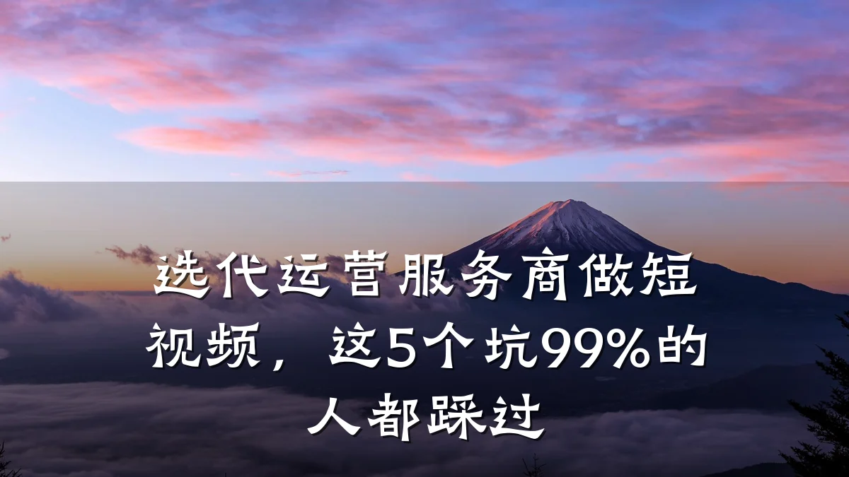 选代运营服务商做短视频,这5个坑99%的人都踩过